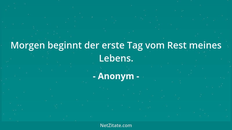 Anonym - Morgen beginnt der erste Tag vom Rest meines Lebens....