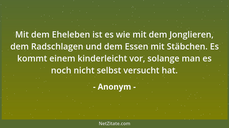 Anonym - Mit dem Eheleben ist es wie mit dem Jonglieren, dem Radschlagen und dem Essen mit Stäbchen. Es kommt einem kinderl...