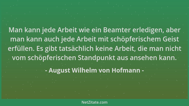 August Wilhelm von Hofmann - Man kann jede Arbeit wie ein Beamter erledigen, aber man kann auch jede Arbeit mit schöpferisc...