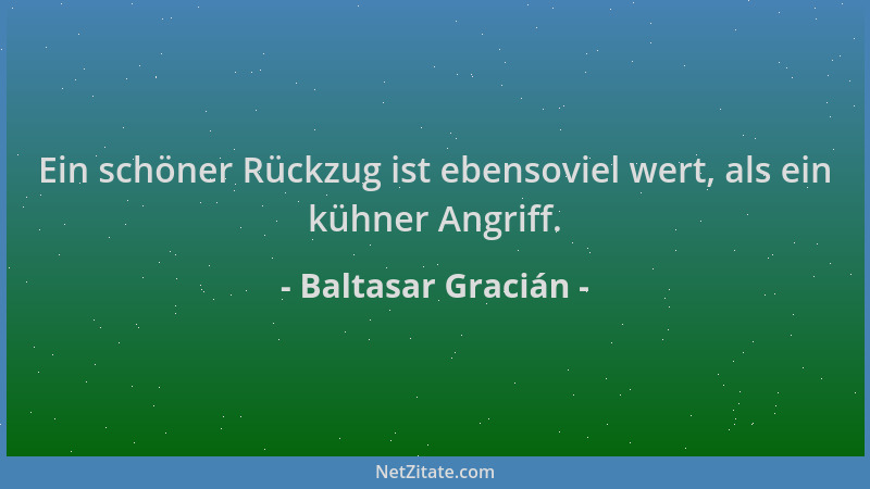 Baltasar Gracián - Ein schöner Rückzug ist ebensoviel wert, als ein kühner Angriff....