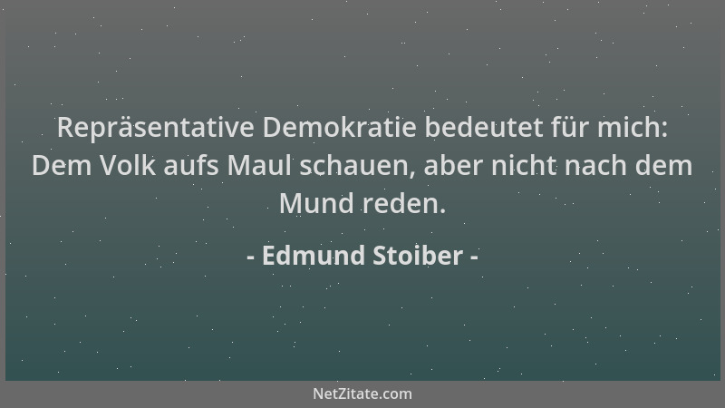Edmund Stoiber - Repräsentative Demokratie bedeutet für mich: Dem Volk aufs Maul schauen, aber nicht nach dem Mund reden....