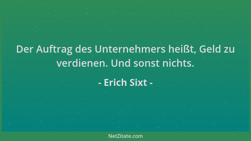 Erich Sixt - Der Auftrag des Unternehmers heißt, Geld zu verdienen. Und sonst nichts....