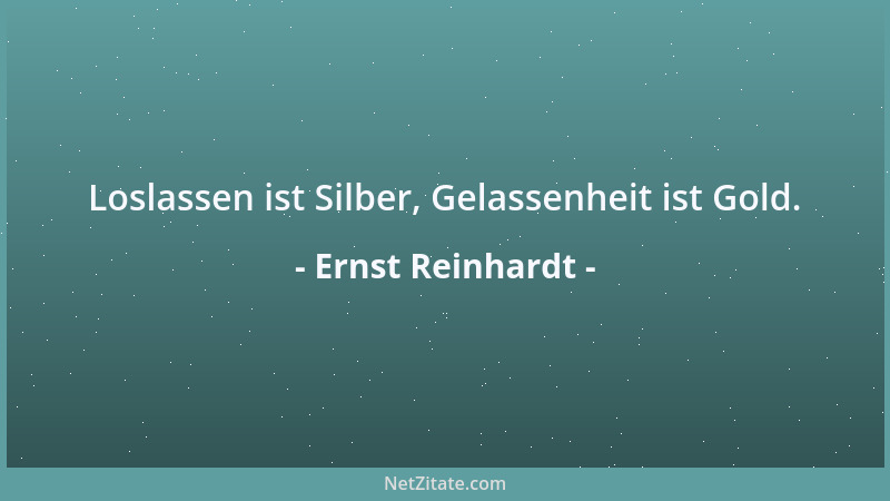 Ernst Reinhardt - Loslassen ist Silber, Gelassenheit ist Gold....