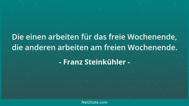 Franz Steinkühler - Die einen arbeiten für das freie Wochenende, die anderen arbeiten am freien Wochenende....