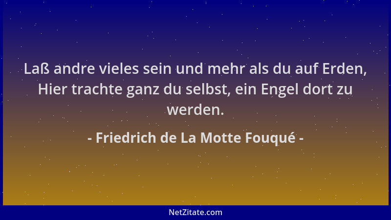 Friedrich de La Motte Fouqué - Laß andre vieles sein und mehr als du auf Erden, Hier trachte ganz du selbst, ein Engel dort...