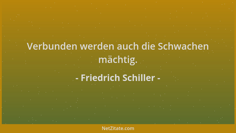 Friedrich Schiller - Verbunden werden auch die Schwachen mächtig....