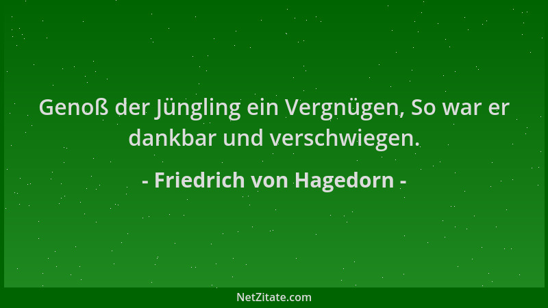 Friedrich von Hagedorn - Genoß der Jüngling ein Vergnügen, So war er dankbar und verschwiegen....