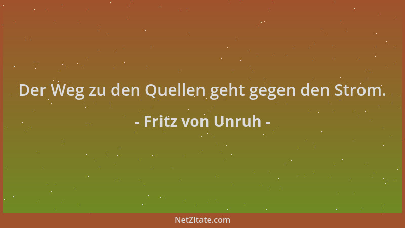 Fritz von Unruh - Der Weg zu den Quellen geht gegen den Strom....