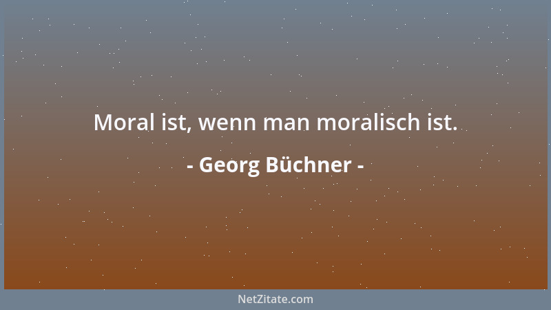 Georg Büchner - Moral ist, wenn man moralisch ist....