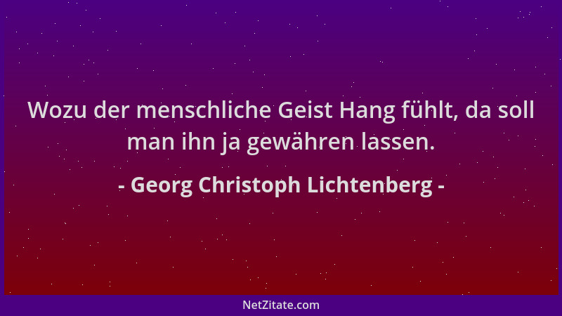 Georg Christoph Lichtenberg - Wozu der menschliche Geist Hang fühlt, da soll man ihn ja gewähren lassen....
