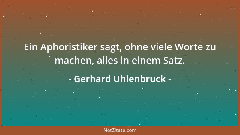 Gerhard Uhlenbruck - Ein Aphoristiker sagt, ohne viele Worte zu machen, alles in einem Satz....