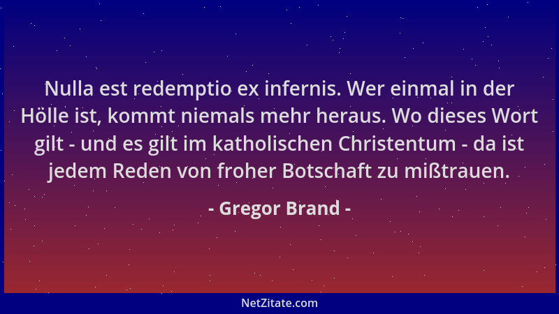 Gregor Brand - Nulla est redemptio ex infernis. Wer einmal in der Hölle ist, kommt niemals mehr heraus. Wo dieses Wort gilt...