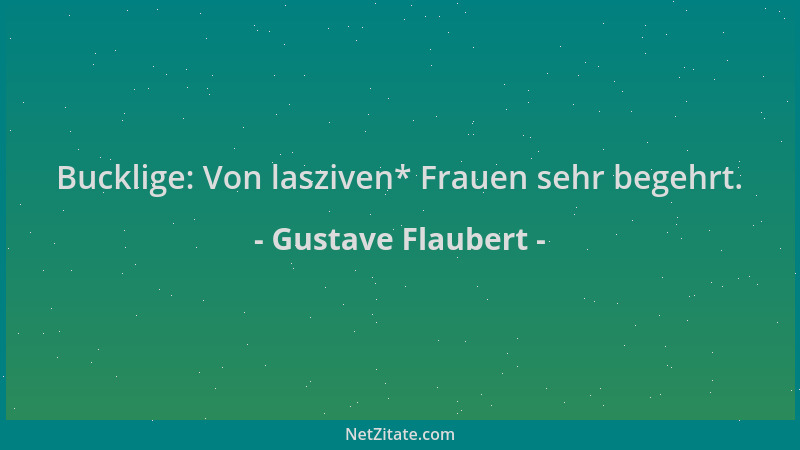 Gustave Flaubert - Bucklige: Von lasziven* Frauen sehr begehrt....