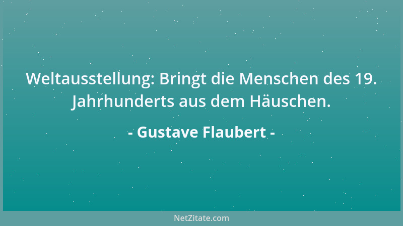 Gustave Flaubert - Weltausstellung: Bringt die Menschen des 19. Jahrhunderts aus dem Häuschen....