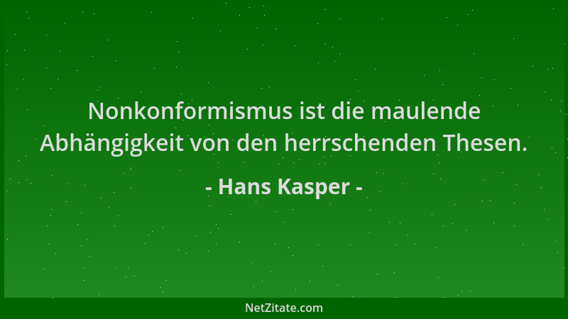 Hans Kasper - Nonkonformismus ist die maulende Abhängigkeit von den herrschenden Thesen....