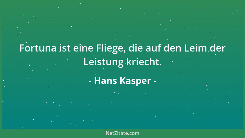 Hans Kasper - Fortuna ist eine Fliege, die auf den Leim der Leistung kriecht....
