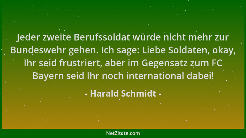 Harald Schmidt - Jeder zweite Berufssoldat würde nicht mehr zur Bundeswehr gehen. Ich sage: Liebe Soldaten, okay, Ihr seid...
