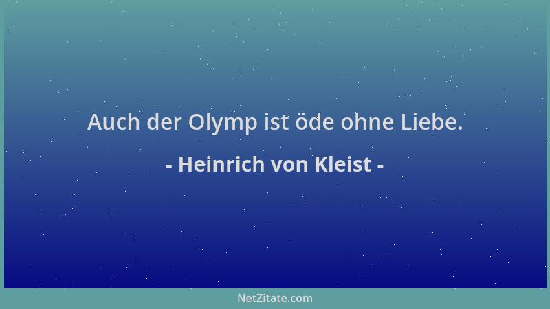 Heinrich von Kleist - Auch der Olymp ist öde ohne Liebe....