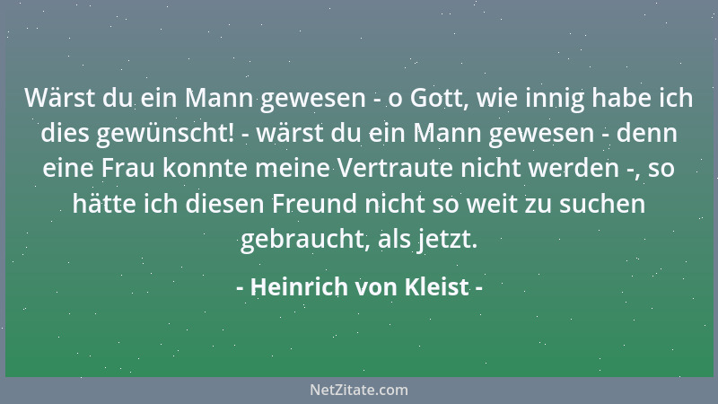 Heinrich von Kleist - Wärst du ein Mann gewesen - o Gott, wie innig habe ich dies gewünscht! - wärst du ein Mann gewesen -...