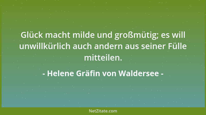 Helene Gräfin von Waldersee - Glück macht milde und großmütig; es will unwillkürlich auch andern aus seiner Fülle mitteilen...