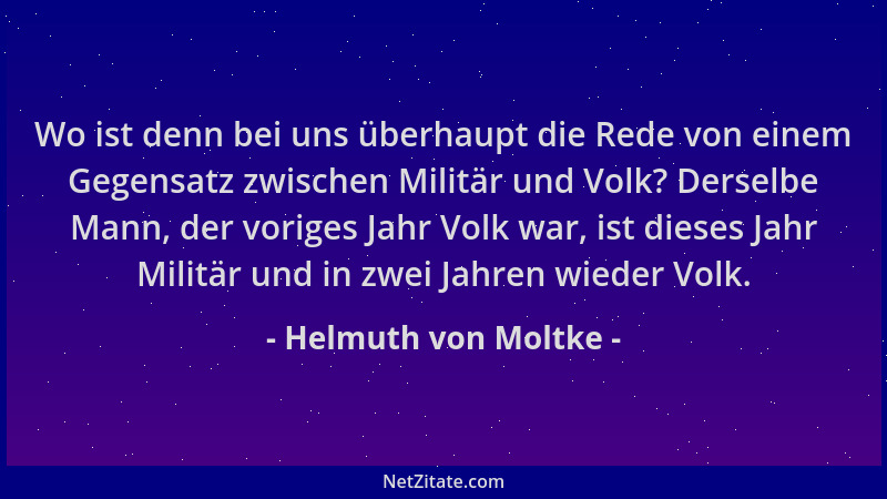 Helmuth von Moltke - Wo ist denn bei uns überhaupt die Rede von einem Gegensatz zwischen Militär und Volk? Derselbe Mann, d...