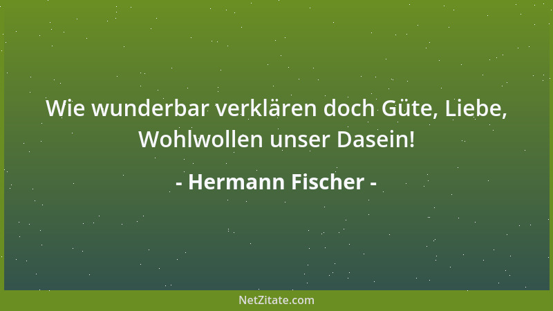 Hermann Fischer - Wie wunderbar verklären doch Güte, Liebe, Wohlwollen unser Dasein!...