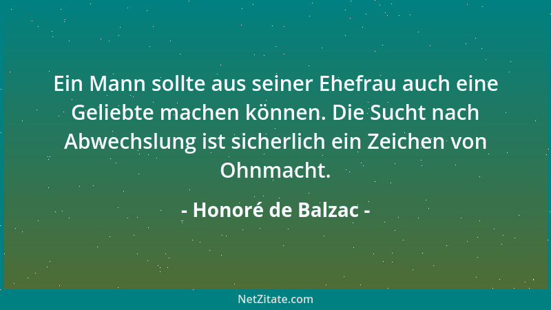 Honoré de Balzac - Ein Mann sollte aus seiner Ehefrau auch eine Geliebte machen können. Die Sucht nach Abwechslung ist sich...