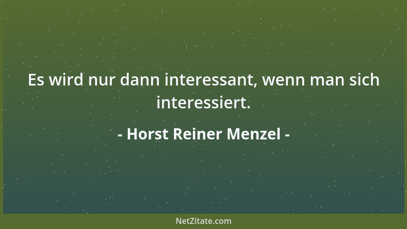 Horst Reiner Menzel - Es wird nur dann interessant, wenn man sich interessiert....