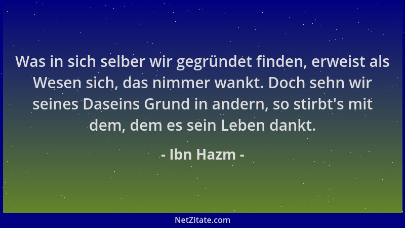 Ibn Hazm - Was in sich selber wir gegründet finden, erweist als Wesen sich, das nimmer wankt. Doch sehn wir seines Daseins...
