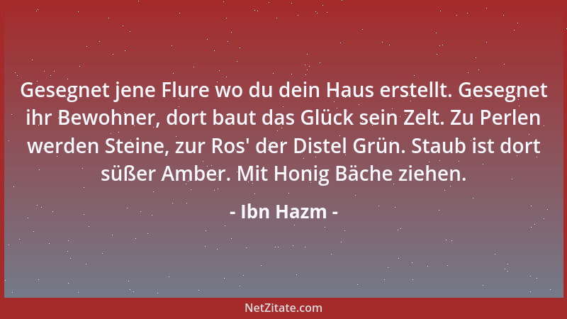 Ibn Hazm - Gesegnet jene Flure wo du dein Haus erstellt. Gesegnet ihr Bewohner, dort baut das Glück sein Zelt. Zu Perlen we...