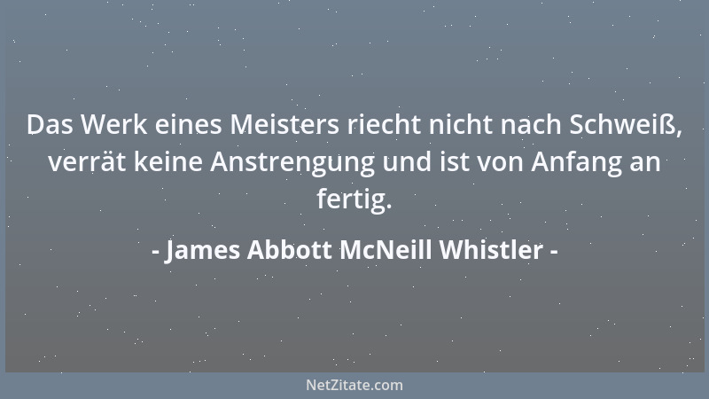 James Abbott McNeill Whistler - Das Werk eines Meisters riecht nicht nach Schweiß, verrät keine Anstrengung und ist von Anf...