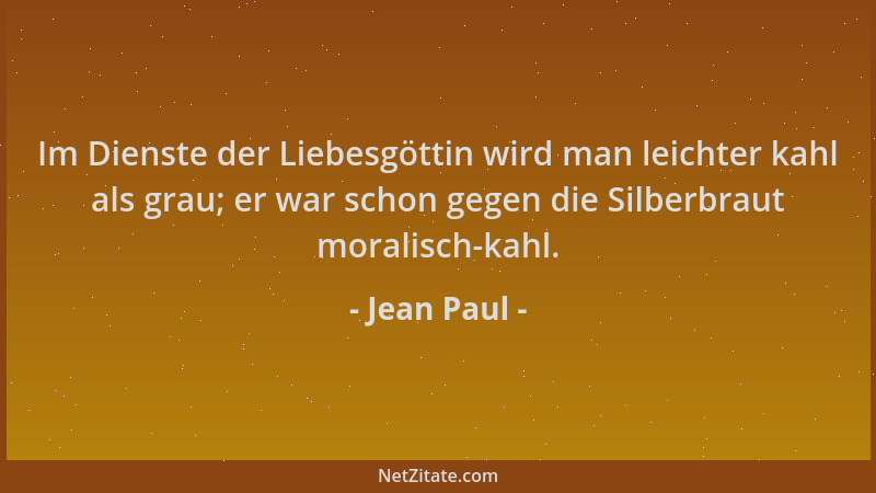 Jean Paul - Im Dienste der Liebesgöttin wird man leichter kahl als grau; er war schon gegen die Silberbraut moralisch-kahl....