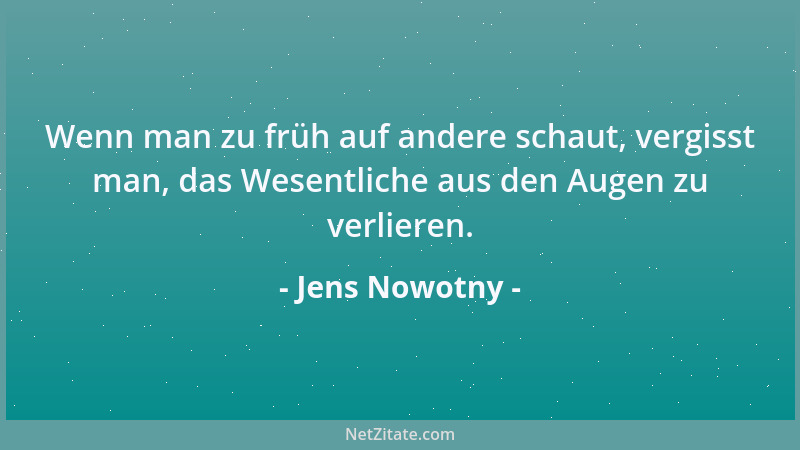 Jens Nowotny - Wenn man zu früh auf andere schaut, vergisst man, das Wesentliche aus den Augen zu verlieren....