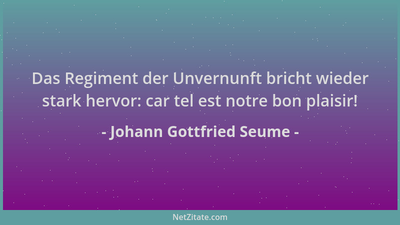 Johann Gottfried Seume - Das Regiment der Unvernunft bricht wieder stark hervor: car tel est notre bon plaisir!...