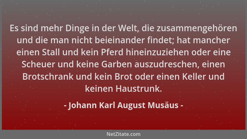 Johann Karl August Musäus - Es sind mehr Dinge in der Welt, die zusammengehören und die man nicht beieinander findet; hat m...