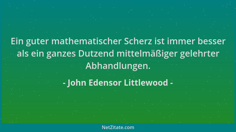 John Edensor Littlewood - Ein guter mathematischer Scherz ist immer besser als ein ganzes Dutzend mittelmäßiger gelehrter A...