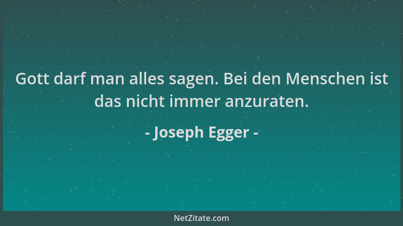 Joseph Egger - Gott darf man alles sagen. Bei den Menschen ist das nicht immer anzuraten....