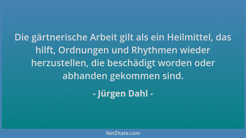 Jürgen Dahl - Die gärtnerische Arbeit gilt als ein Heilmittel, das hilft, Ordnungen und Rhythmen wieder herzustellen, die b...