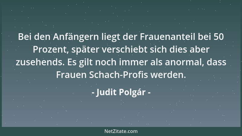 Judit Polgár - Bei den Anfängern liegt der Frauenanteil bei 50 Prozent, später verschiebt sich dies aber zusehends. Es gilt...