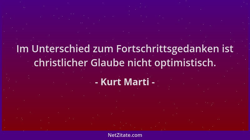 Kurt Marti - Im Unterschied zum Fortschrittsgedanken ist christlicher Glaube nicht optimistisch....