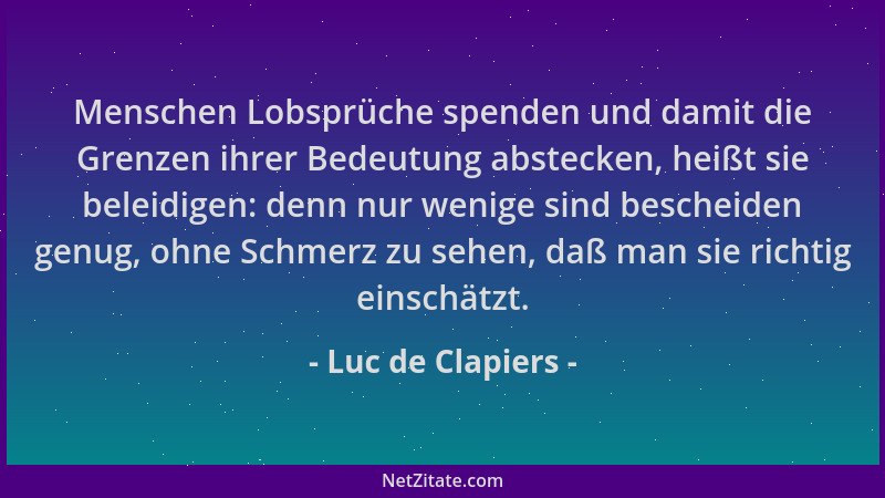 Luc de Clapiers - Menschen Lobsprüche spenden und damit die Grenzen ihrer Bedeutung abstecken, heißt sie beleidigen: denn n...