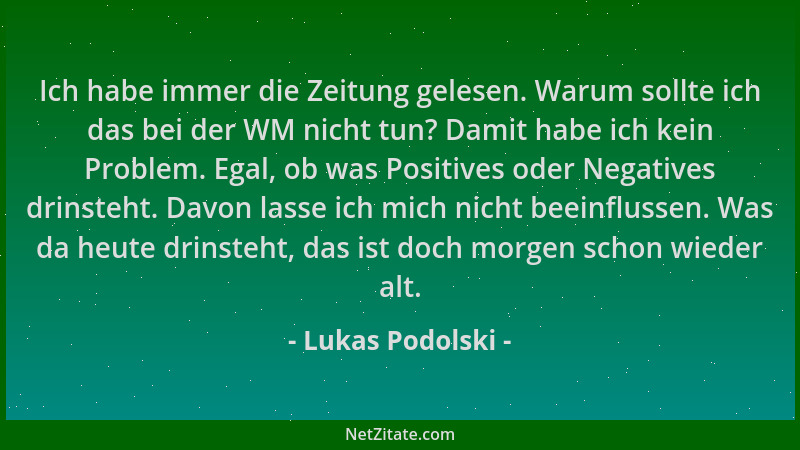 Lukas Podolski - Ich habe immer die Zeitung gelesen. Warum sollte ich das bei der WM nicht tun? Damit habe ich kein Problem...