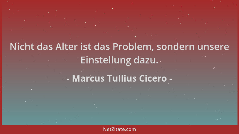 Marcus Tullius Cicero - Nicht das Alter ist das Problem, sondern unsere Einstellung dazu....