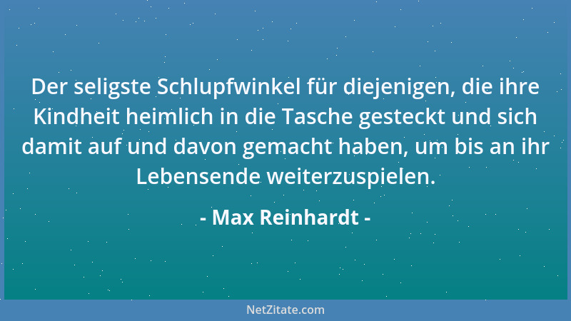 Max Reinhardt - Der seligste Schlupfwinkel für diejenigen, die ihre Kindheit heimlich in die Tasche gesteckt und sich damit...