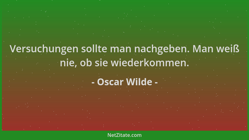 Oscar Wilde - Versuchungen sollte man nachgeben. Man weiß nie, ob sie wiederkommen....