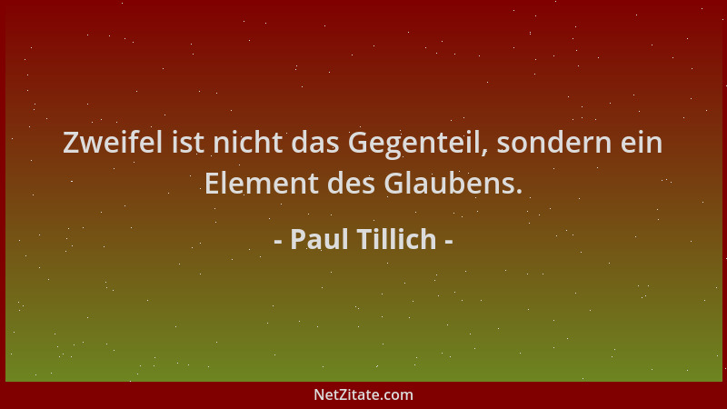 Paul Tillich - Zweifel ist nicht das Gegenteil, sondern ein Element des Glaubens....
