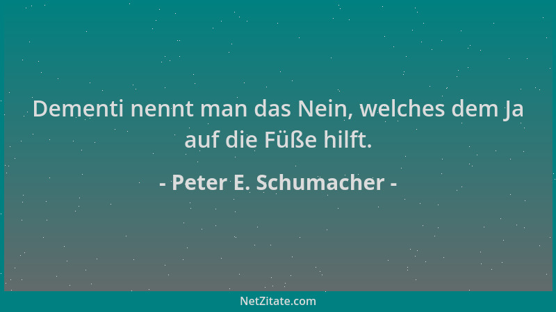 Peter E. Schumacher - Dementi nennt man das Nein, welches dem Ja auf die Füße hilft....
