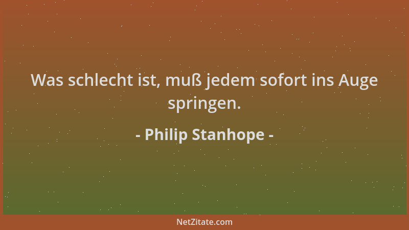 Philip Stanhope - Was schlecht ist, muß jedem sofort ins Auge springen....
