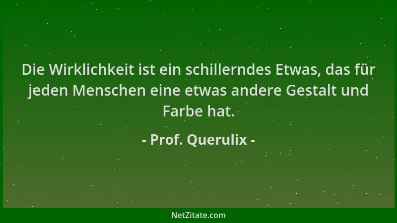 Prof. Querulix - Die Wirklichkeit ist ein schillerndes Etwas, das für jeden Menschen eine etwas andere Gestalt und Farbe ha...
