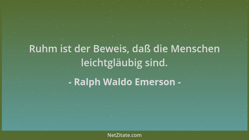 Ralph Waldo Emerson - Ruhm ist der Beweis, daß die Menschen leichtgläubig sind....